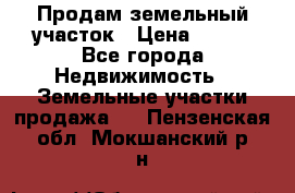 Продам земельный участок › Цена ­ 450 - Все города Недвижимость » Земельные участки продажа   . Пензенская обл.,Мокшанский р-н